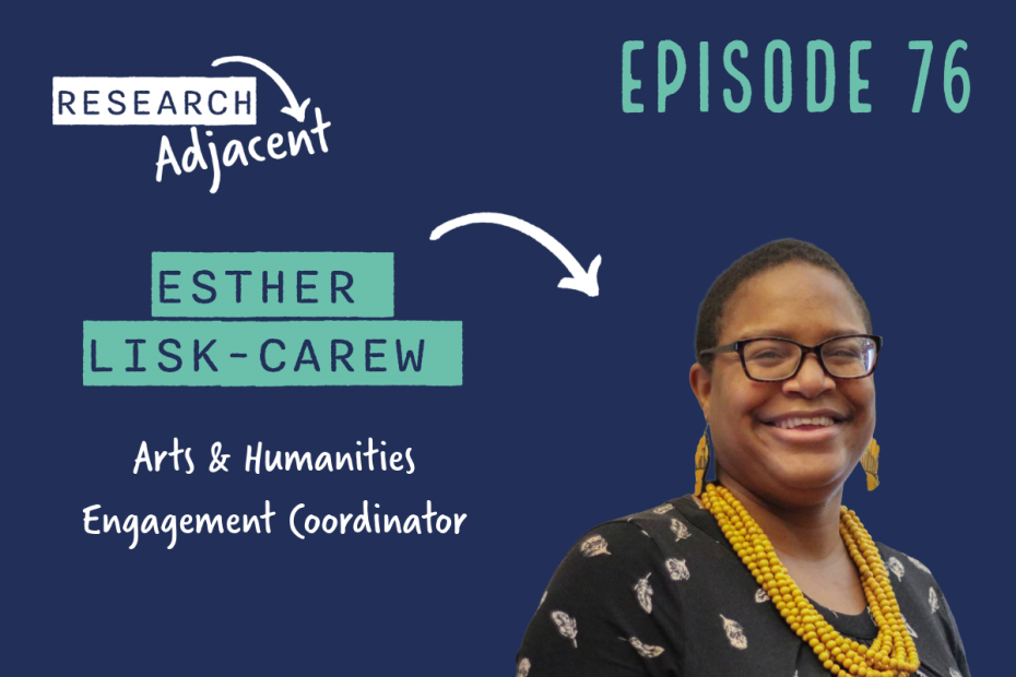 Podcast artwork with the text Research Adjacent Episode 76 Esther Lisk-Carew Arts & Humanities Engagement Coordinator and a photo of Esther Lisk-Carew