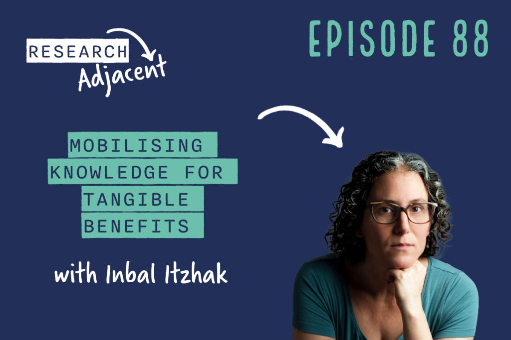 Podcast artwork with the text 'Research Adjacent Episode 88, Mobilising knowledge for tangible benefits with Inbal Itzhak' and a picture of Inbal Itzhak