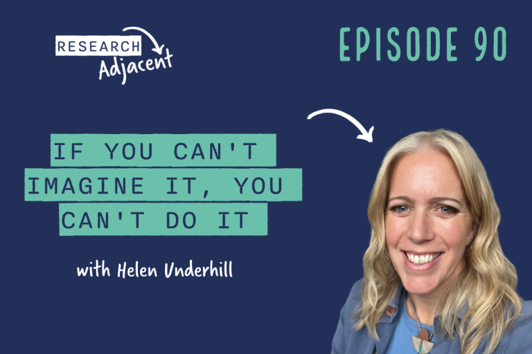 Podcast artwork with the text 'Research Adjacent Episode 90, If you can't imagine it, you can't do it with Helen Underhill' and a picture of Helen Underhill