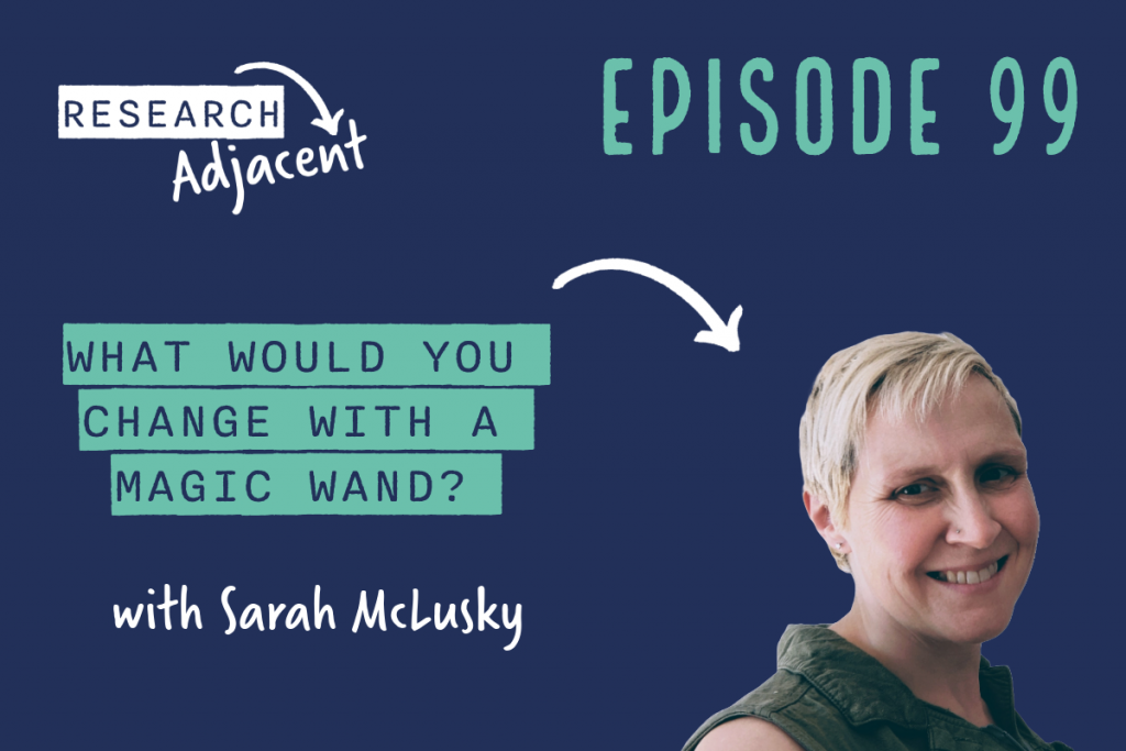 podcast artwork with the text 'Research Adjacent Episode 99, What would you change with a magic wand? with Sarah McLusky' and a photo of Sarah McLusky