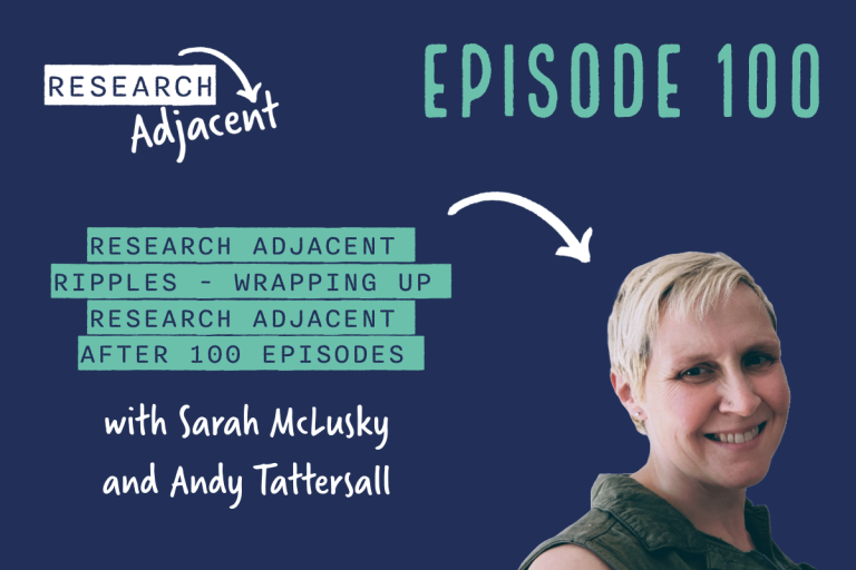 Podcast artwork with the text 'Research Adjacent episode 100, Research adjacent ripples - wrapping up Research Adjacent after 100 episodes with Sarah McLusky and Andy Tattersall' and a picture of Sarah McLusky